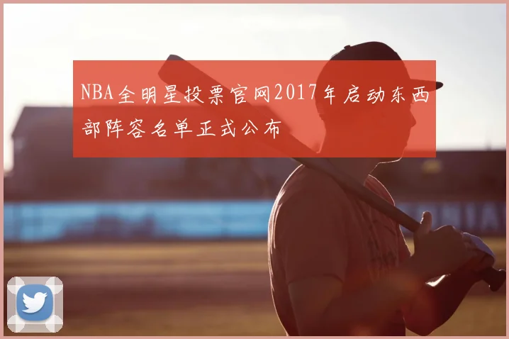 NBA全明星投票官网2017年启动东西部阵容名单正式公布