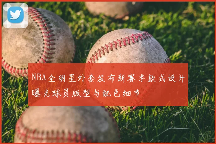 NBA全明星外套发布新赛季款式设计曝光球员版型与配色细节