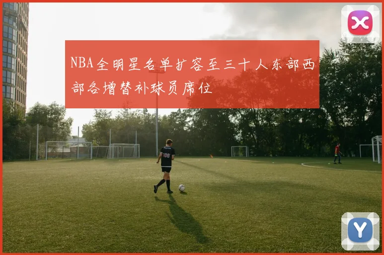 NBA全明星名单扩容至三十人东部西部各增替补球员席位