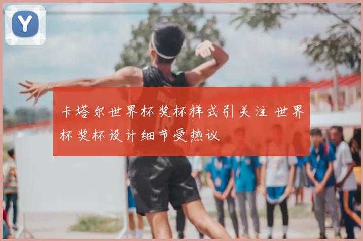卡塔尔世界杯奖杯样式引关注 世界杯奖杯设计细节受热议