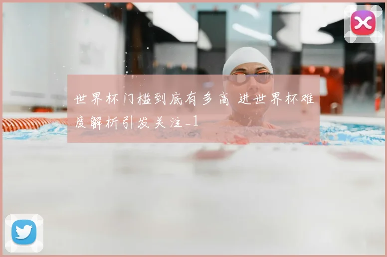 世界杯门槛到底有多高 进世界杯难度解析引发关注_1