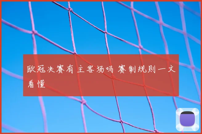 欧冠决赛有主客场吗 赛制规则一文看懂
