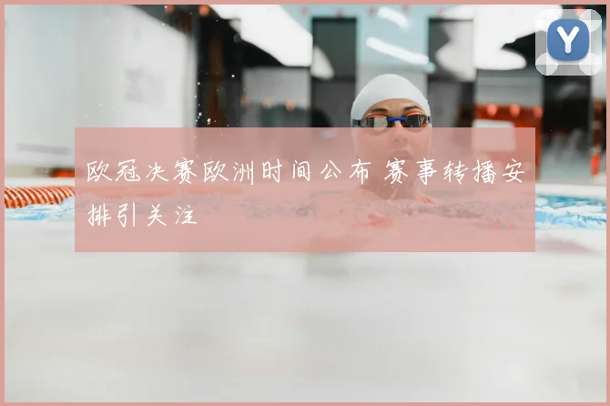 欧冠决赛欧洲时间公布 赛事转播安排引关注