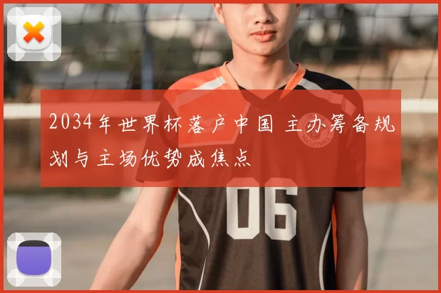 2034年世界杯落户中国 主办筹备规划与主场优势成焦点