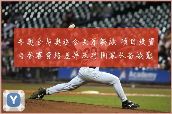 冬奥会与奥运会关系解读 项目设置与参赛资格差异及对国家队备战影响