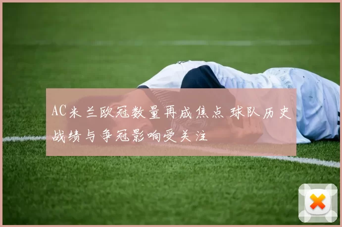 AC米兰欧冠数量再成焦点 球队历史战绩与争冠影响受关注