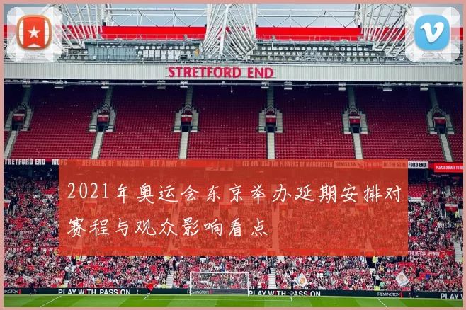 2021年奥运会东京举办延期安排对赛程与观众影响看点