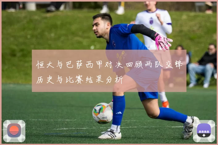 恒大与巴萨西甲对决回顾两队交锋历史与比赛结果分析