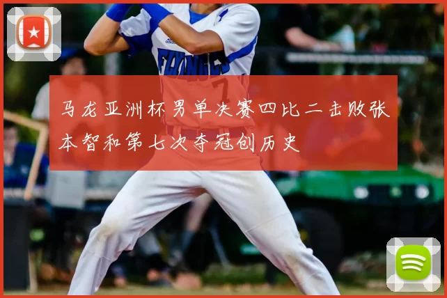 马龙亚洲杯男单决赛四比二击败张本智和第七次夺冠创历史