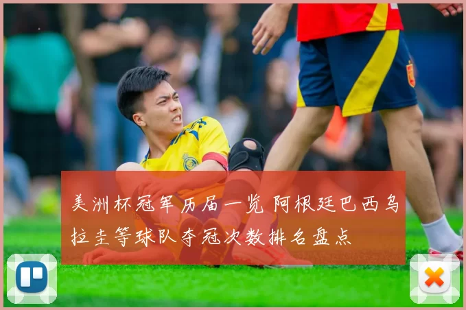 美洲杯冠军历届一览 阿根廷巴西乌拉圭等球队夺冠次数排名盘点