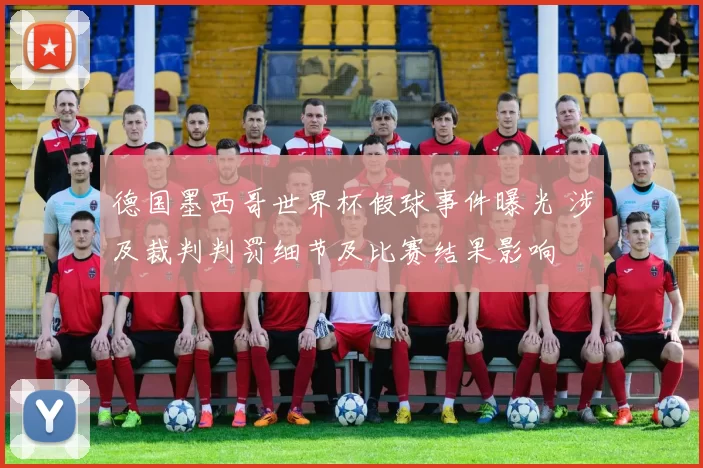 德国墨西哥世界杯假球事件曝光 涉及裁判判罚细节及比赛结果影响