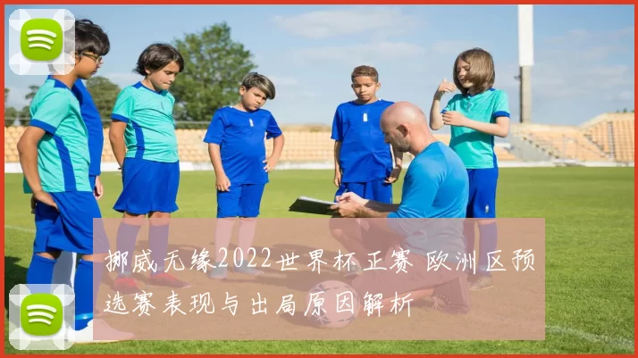 挪威无缘2022世界杯正赛 欧洲区预选赛表现与出局原因解析