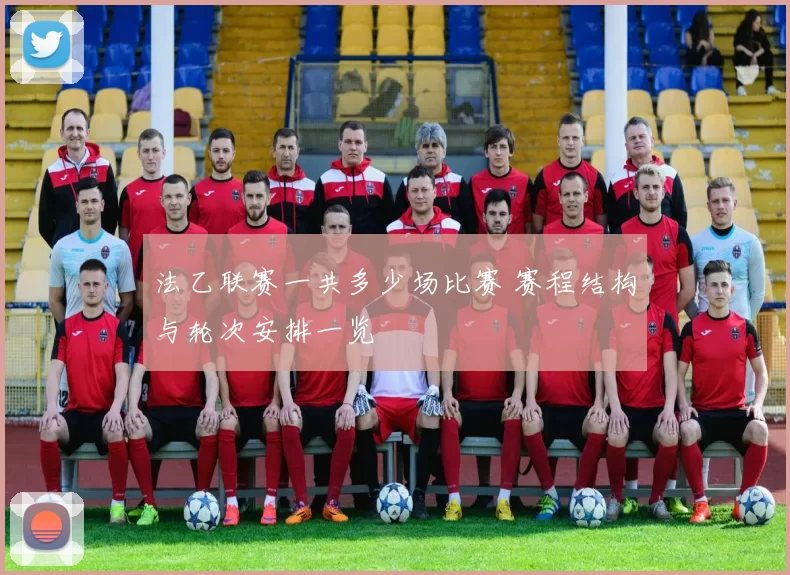 法乙联赛一共多少场比赛 赛程结构与轮次安排一览
