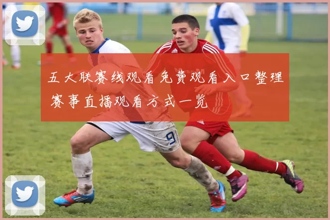 五大联赛线观看免费观看入口整理 赛事直播观看方式一览