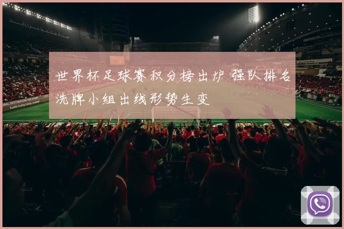 世界杯足球赛积分榜出炉 强队排名洗牌小组出线形势生变
