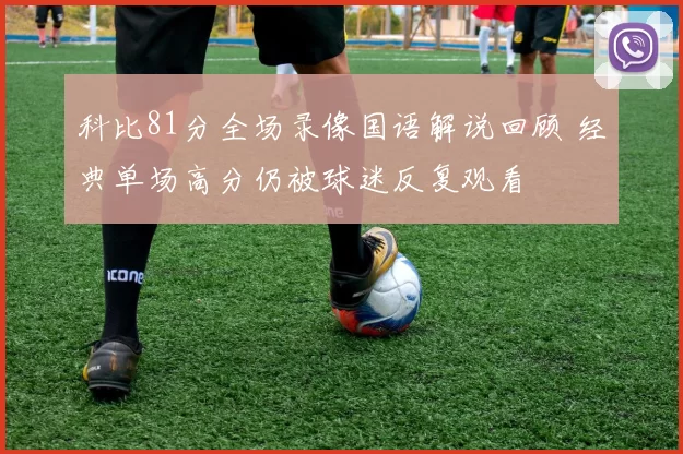 科比81分全场录像国语解说回顾 经典单场高分仍被球迷反复观看