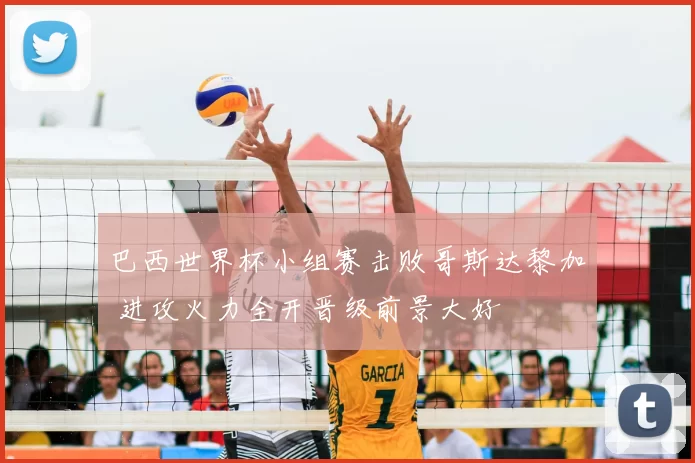 巴西世界杯小组赛击败哥斯达黎加 进攻火力全开晋级前景大好