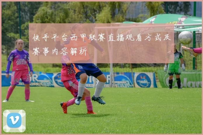快手平台西甲联赛直播观看方式及赛事内容解析