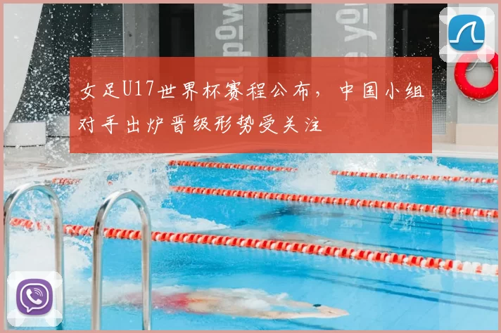 女足U17世界杯赛程公布，中国小组对手出炉晋级形势受关注