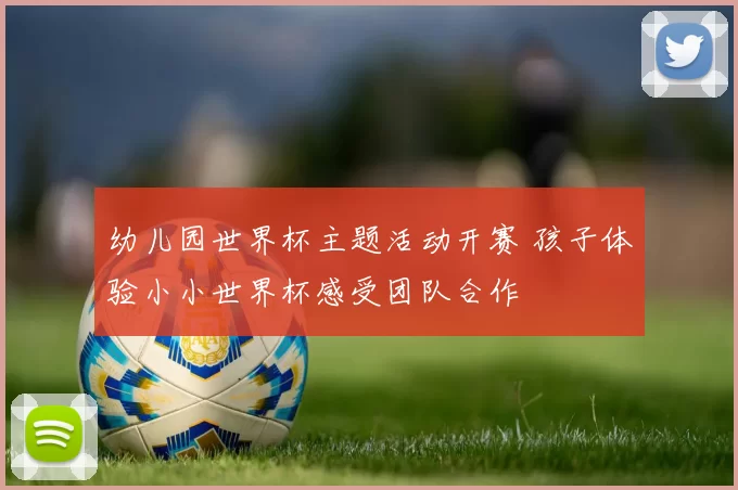 幼儿园世界杯主题活动开赛 孩子体验小小世界杯感受团队合作