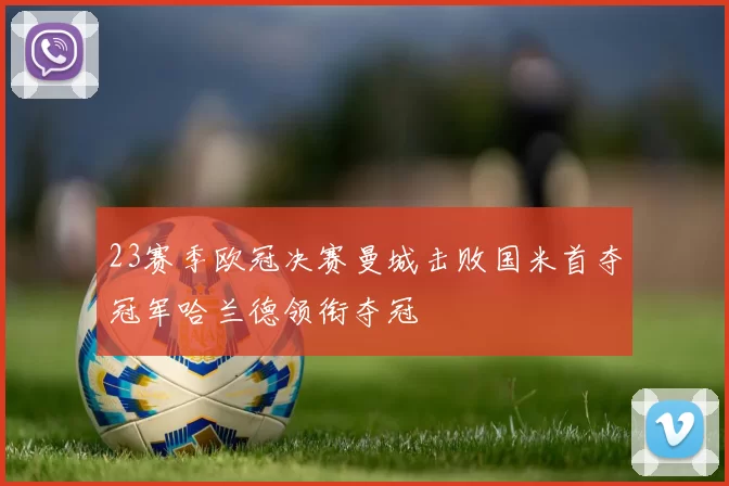 23赛季欧冠决赛曼城击败国米首夺冠军哈兰德领衔夺冠