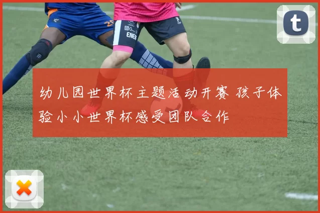 幼儿园世界杯主题活动开赛 孩子体验小小世界杯感受团队合作