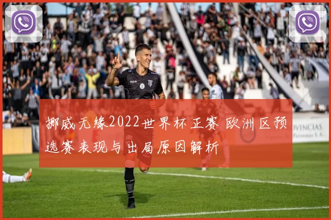 挪威无缘2022世界杯正赛 欧洲区预选赛表现与出局原因解析