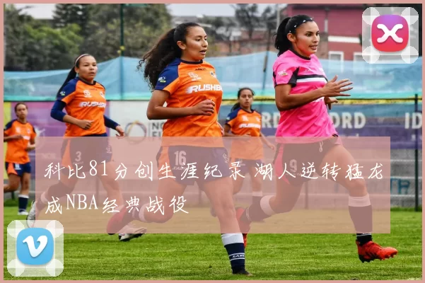 科比81分创生涯纪录 湖人逆转猛龙成NBA经典战役